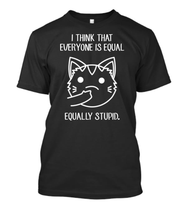 I Think That Everyone Is Equal Cat Face Equally Stupid T-Shirt