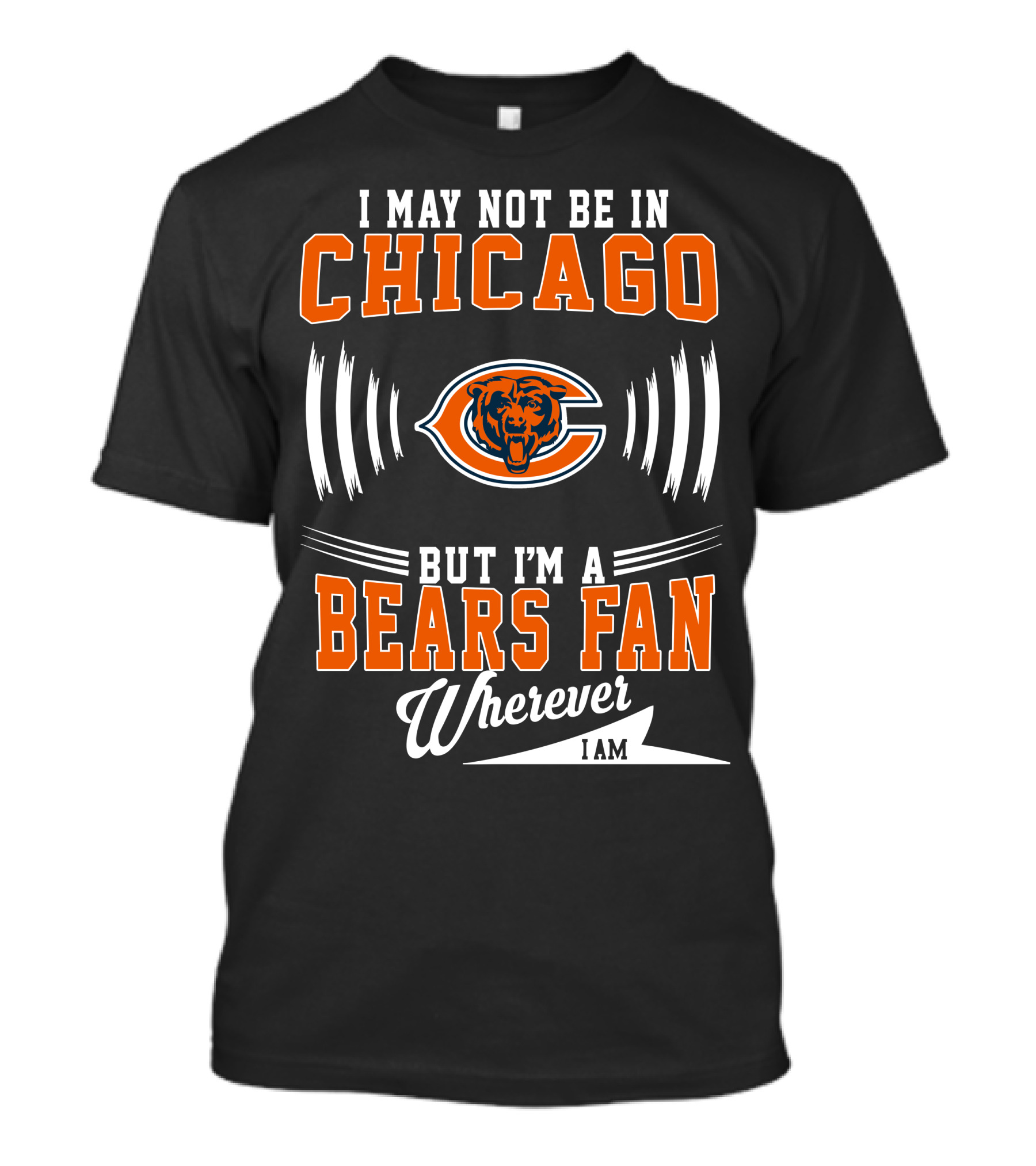I May Not Be In Chicago But I'm A Bears Fan Wherever I Am T-Shirt