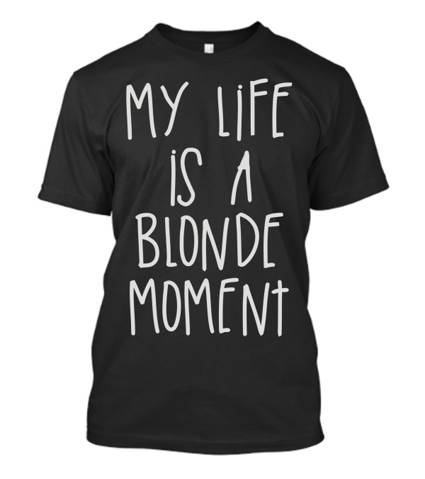 My Life Is A Blonde Moment T-Shirt