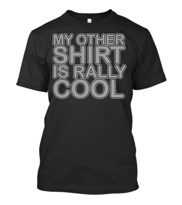 MY OTHER SHIRT IS RALLY COOL T-Shirt