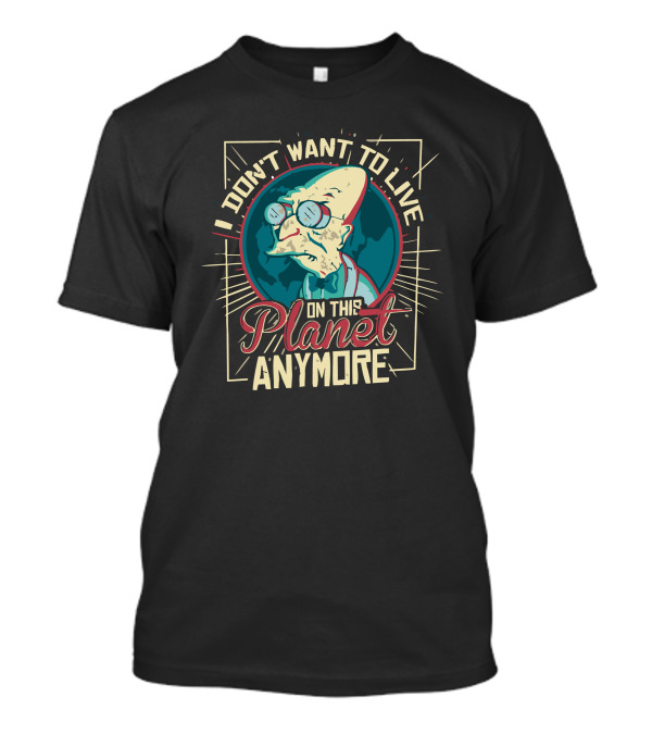 I Don't Want To Live On This Planet Anymore T-Shirt