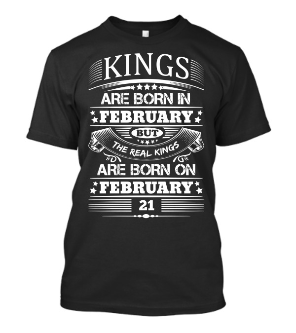 Kings Are Born In February But The Real Kings Are Born On February 21 T-Shirt
