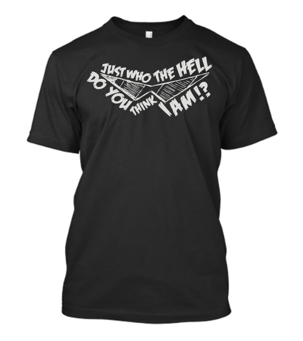 Just Who The Hell Do You Think I Am T-Shirt