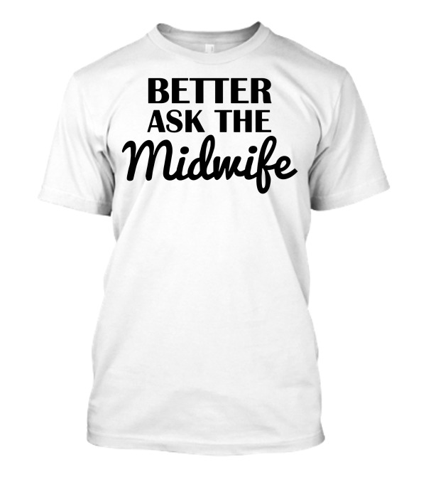 Better Ask The Midwife I Midwives T-Shirt