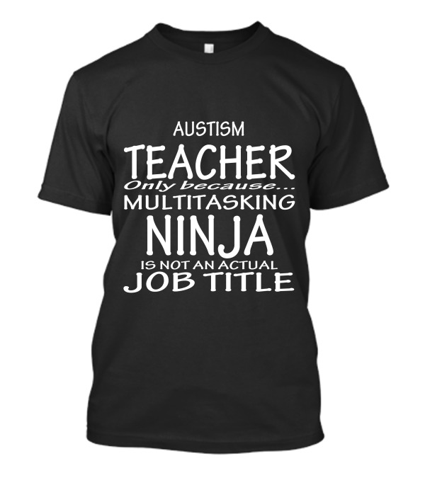 Austism Teacher Only Because Multitasking Ninja Is Not An Actual Job Title T-Shirt