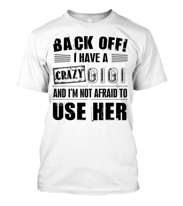 Back Off I Have A Crazy Gigi And I'm Not Afraid To Use Her T-Shirt
