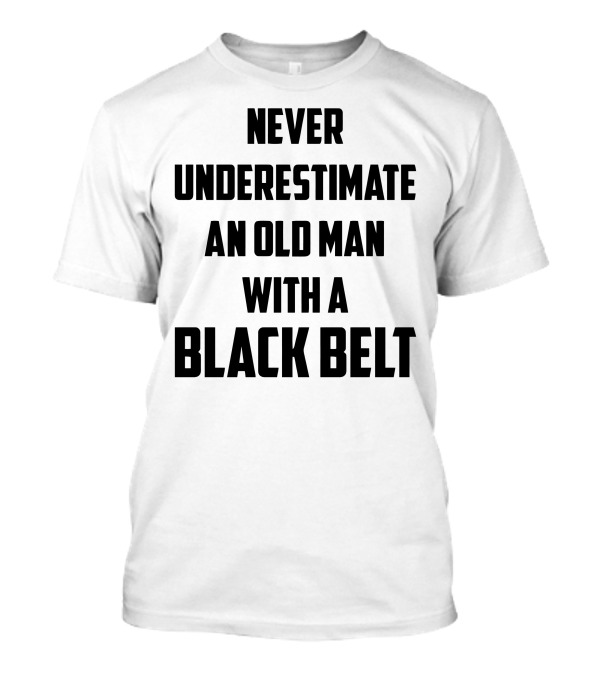 Never Underestimate An Old Man With A Black Belt Martial Arts Wisdom T-Shirt