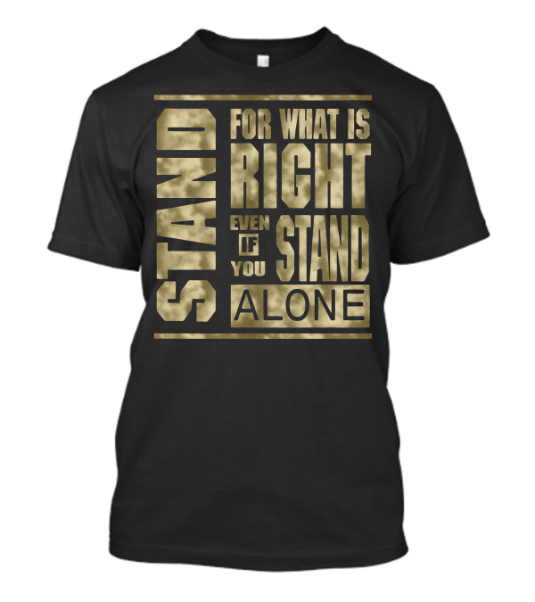 Stand For What Is Right Even If You Stand Alone T-Shirt