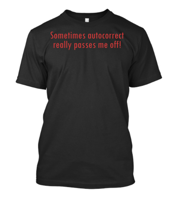 Sometimes Autocorrect Really Passes Me Off T-Shirt