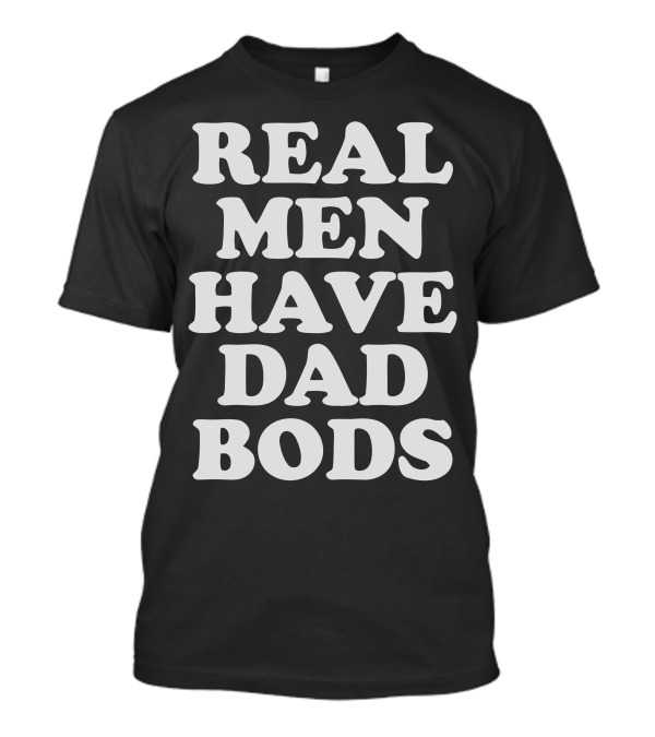 Real Men Have Dad Bods T-Shirt