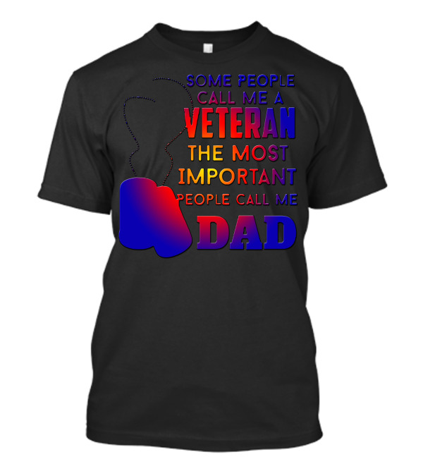 Some People Call Me A Veteran The Most Important People Call Me Dad T-Shirt