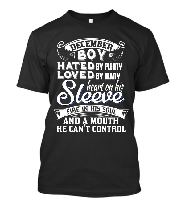 December Boy Hated By Plenty Loved By Many Heart On His Sleeve Fire In His Soul And A Mouth He Can’t Control T-Shirt