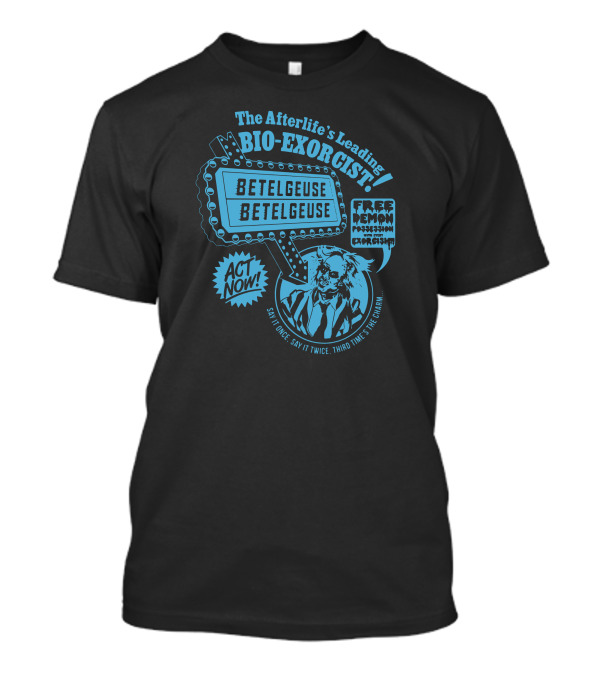 The Afterlife's Leading Bio-Exorcist Betelgeuse Free Demon Possession Act Now Say It Once Say It Twice Third Time's The Charm T-Shirt