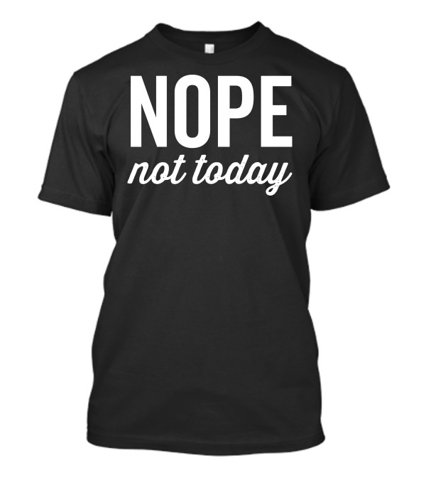 Nope Not Today T-Shirt