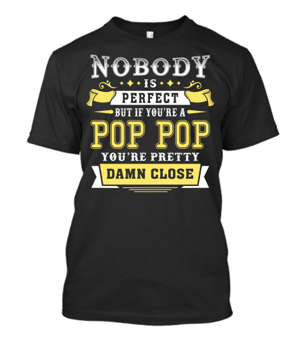 Nobody Is Perfect But If You're A Pop Pop You're Pretty Damn Close T-Shirt