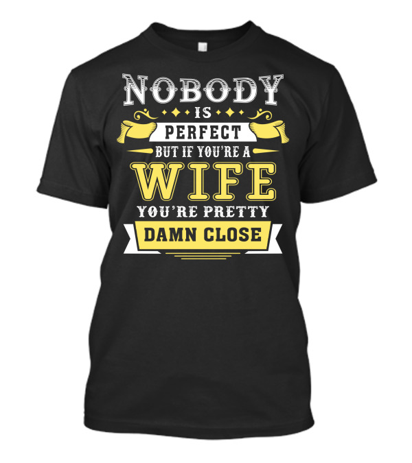 Nobody Is Perfect But If You're A Wife You're Pretty Damn Close T-Shirt