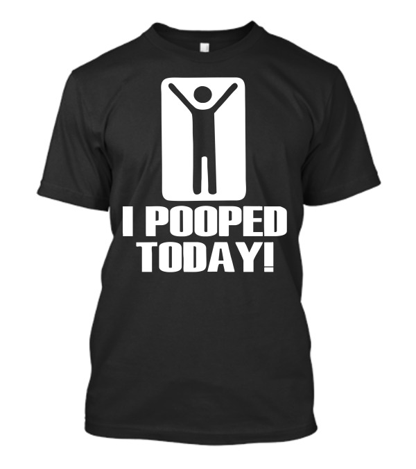 I Pooped Today Novelty Funny Humor T-Shirt