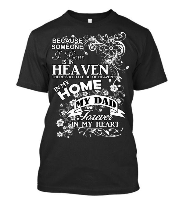 Because Someone I Love Is In Heaven There's A Little Bit Of Heaven In My Home My Dad Forever In My Heart T-Shirt