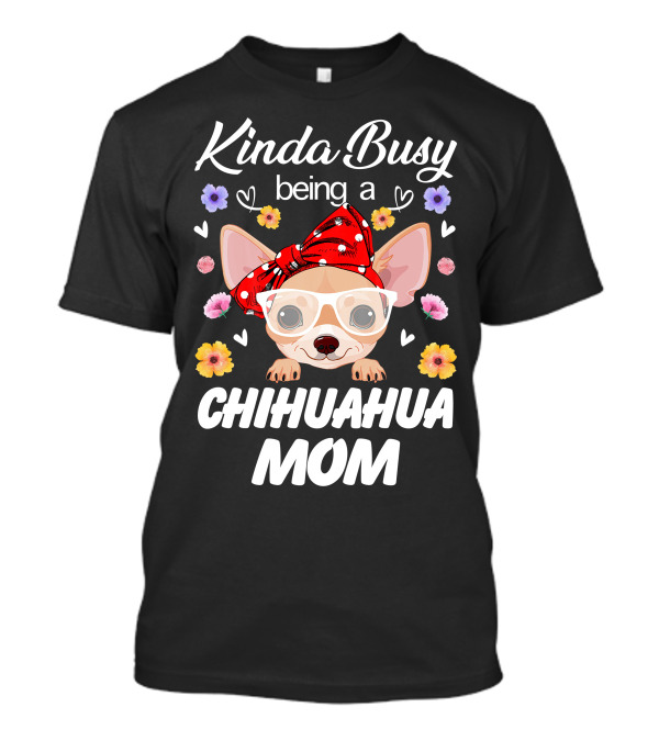 Kinda Busy Being A Chihuahua Mom With Flowers And Hearts T-Shirt