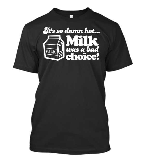 It's So Damn Hot Milk Was A Bad Choice T-Shirt
