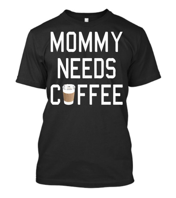 Mommy Needs Coffee Coffee Cup T-Shirt