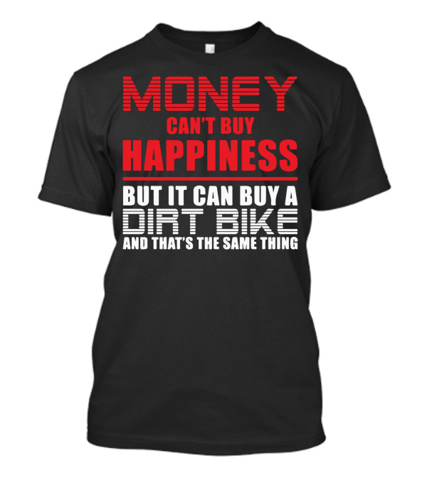 Money Can't Buy Happiness But It Can Buy A Dirt Bike And That's The Same Thing T-Shirt