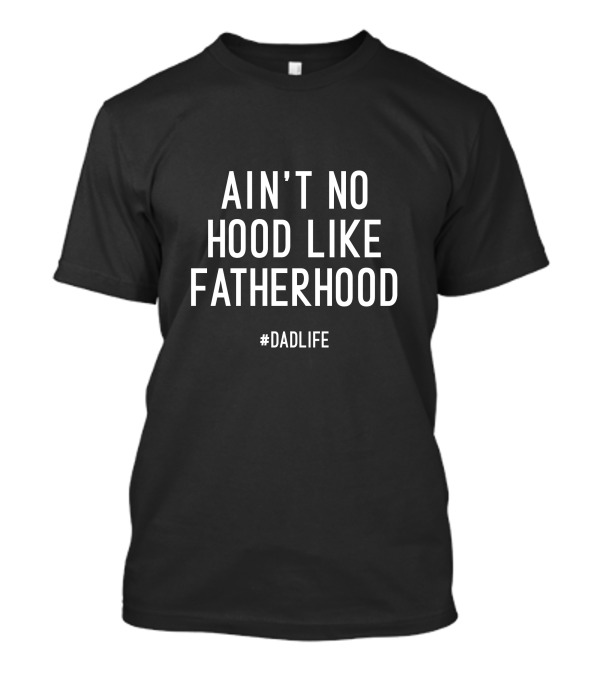 AIN'T NO HOOD LIKE FATHERHOOD #DADLIFE T-Shirt