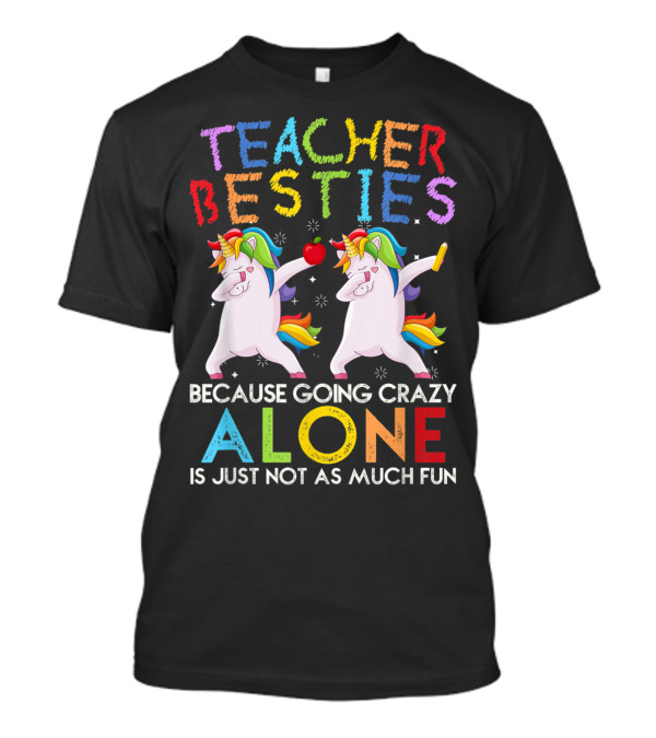 Teacher Besties Unicorns Rainbow Because Going Crazy Alone Is Just Not As Much Fun T-Shirt