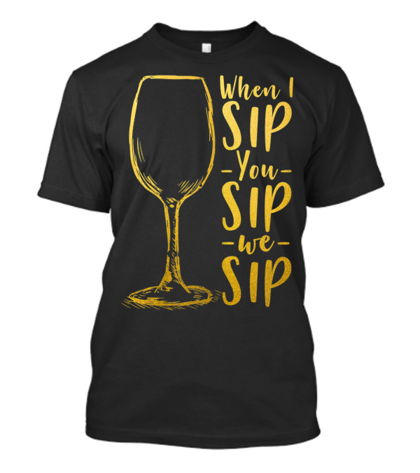 Womens Ladies When I Sip You Sip We Sip Wine Lovers Gold Wine Glass T-Shirt