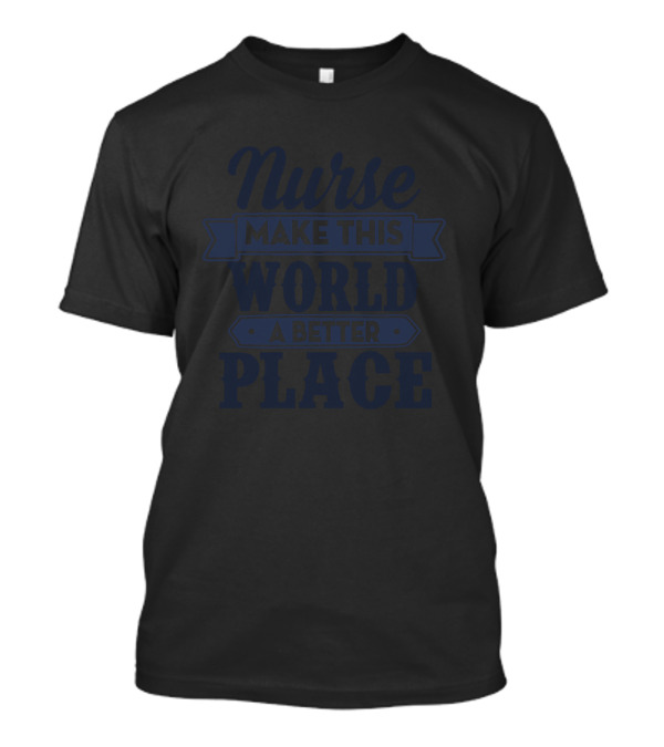 Nurse Make This World A Better Place T-Shirt