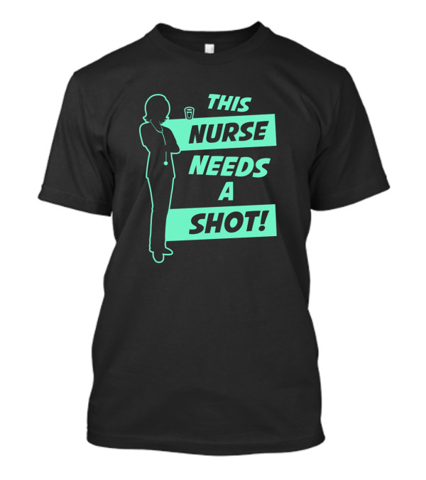 This Nurse Needs A Shot Silhouette With Drink T-Shirt