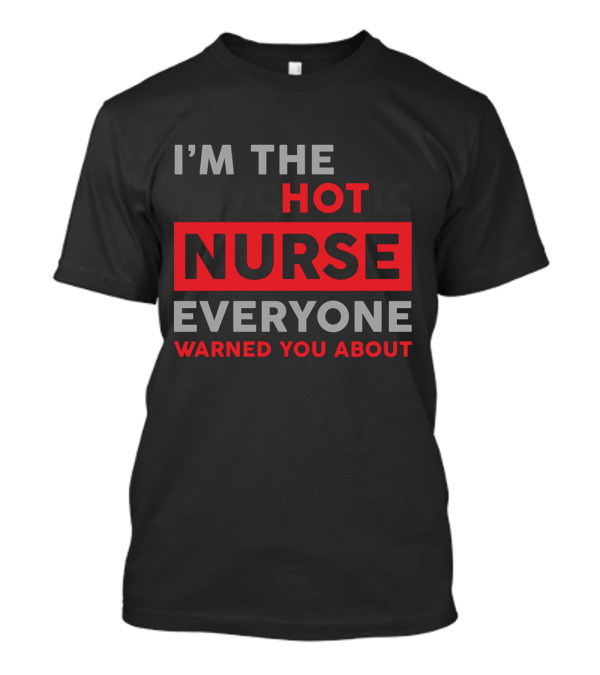I'M THE HOT NURSE EVERYONE WARNED YOU ABOUT T-Shirt
