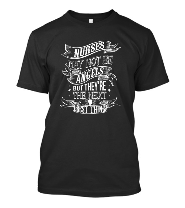 Nurses May Not Be Angels But They're The Next Best Thing T-Shirt