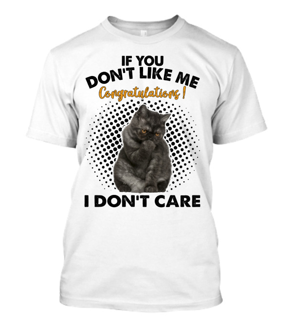 IF YOU DON'T LIKE ME CONGRATULATIONS I DON'T CARE Cat T-Shirt
