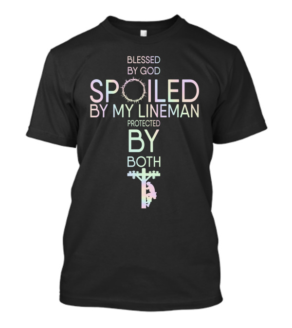 Blessed By God Spoiled By My Lineman Protected By Both Cross Crown Of Thorns Lineman T-Shirt