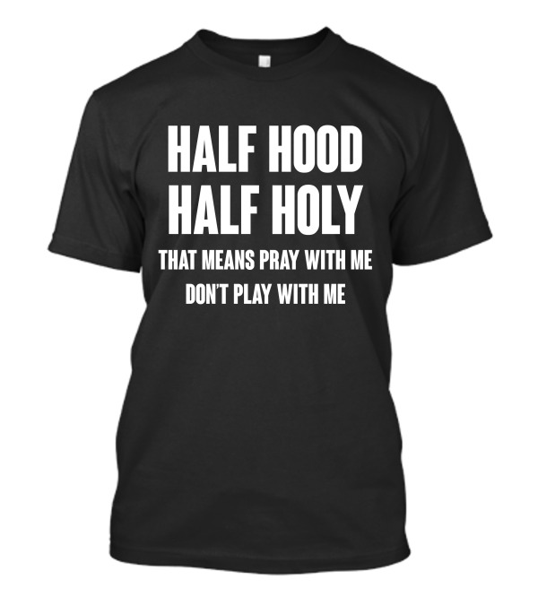 HALF HOOD HALF HOLY THAT MEANS PRAY WITH ME DON'T PLAY WITH ME T-Shirt