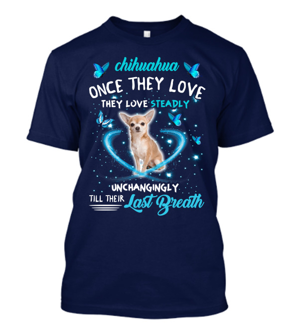 Chihuahua Once They Love Steadily Unchangingly Till Their Last Breath T-Shirt