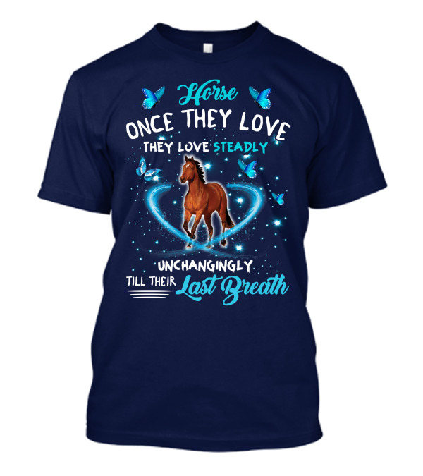 Horse Once They Love Steadily Unchangingly Till Their Last Breath T-Shirt