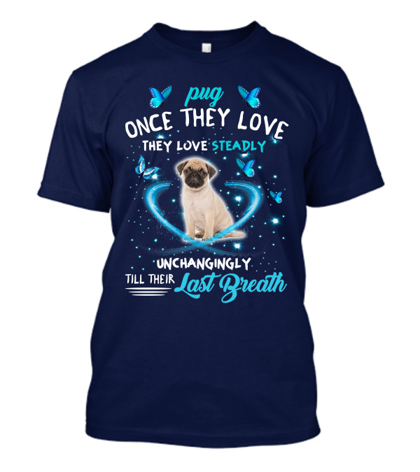 Pug Once They Love They Love Steadily Unchangingly Till Their Last Breath T-Shirt
