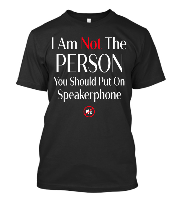 I Am Not The Person You Should Put On Speakerphone No Speaker T-Shirt