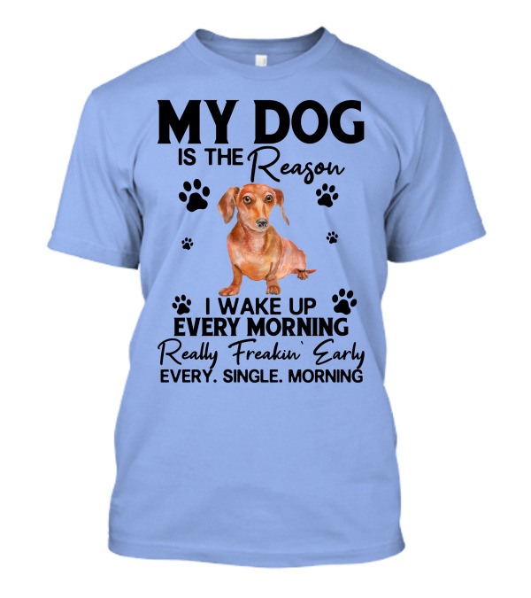 My Dog Is The Reason I Wake Up Every Morning Really Freakin’ Early Every Single Morning T-Shirt
