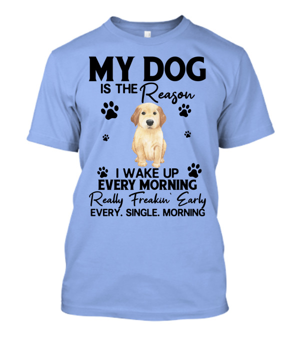 Golden Retriever My Dog Is The Reason I Wake Up Every Morning Really Freakin' Early Every Single Morning T-Shirt