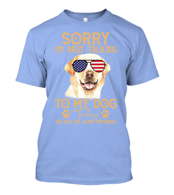 SORRY I'M ONLY TALKING TO MY DOG TODAY YOU CAN TRY AGAIN TOMORROW AMERICAN FLAG GLASSES DOG T-Shirt