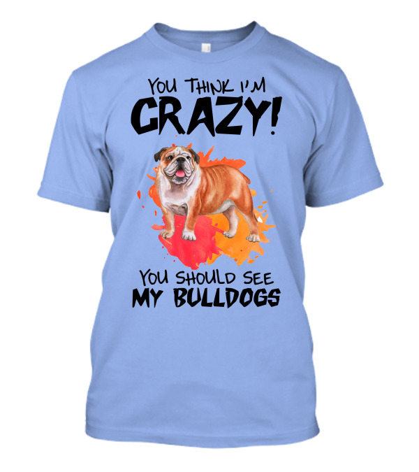You Think I'm Crazy You Should See My Bulldogs T-Shirt