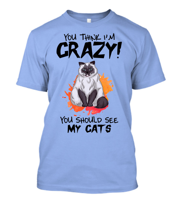 YOU THINK I'M CRAZY YOU SHOULD SEE MY CATS T-Shirt