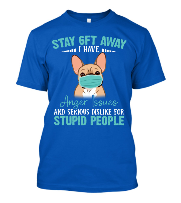 Stay 6ft Away I Have Anger Issues And Serious Dislike For Stupid People Bulldog Mask T-Shirt