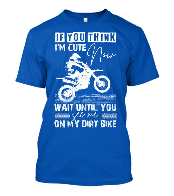 If You Think I'm Cute Now Wait Until You See Me On My Dirt Bike T-Shirt