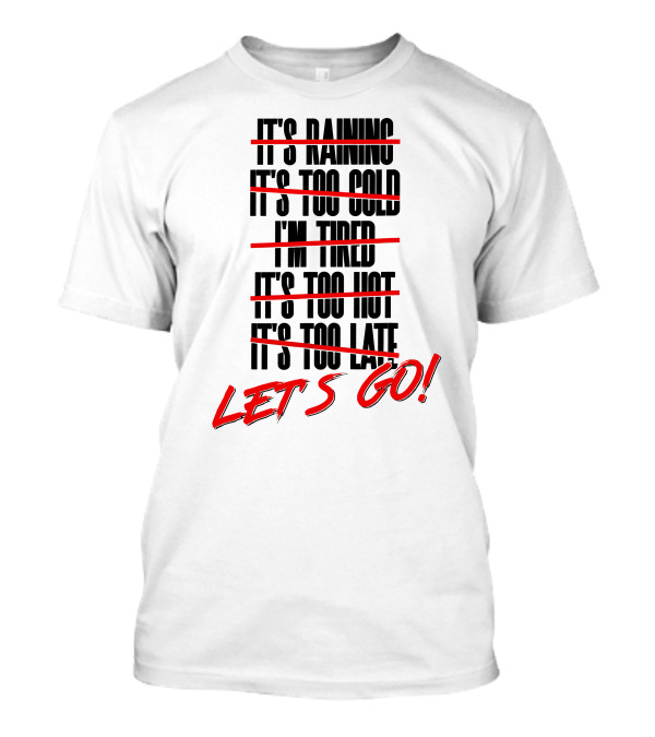 Let's Go Exercise No Excuse It's Raining It's Too Cold I'm Tired It's Too Hot It's Too Late Workout Motivational Fitness T-Shirt
