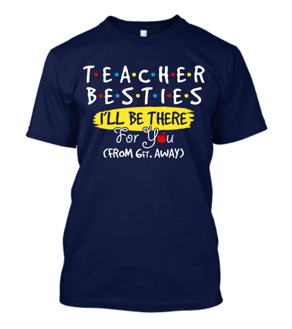 TEACHER BESTIES I'LL BE THERE FOR YOU (FROM 6FT. AWAY) T-Shirt