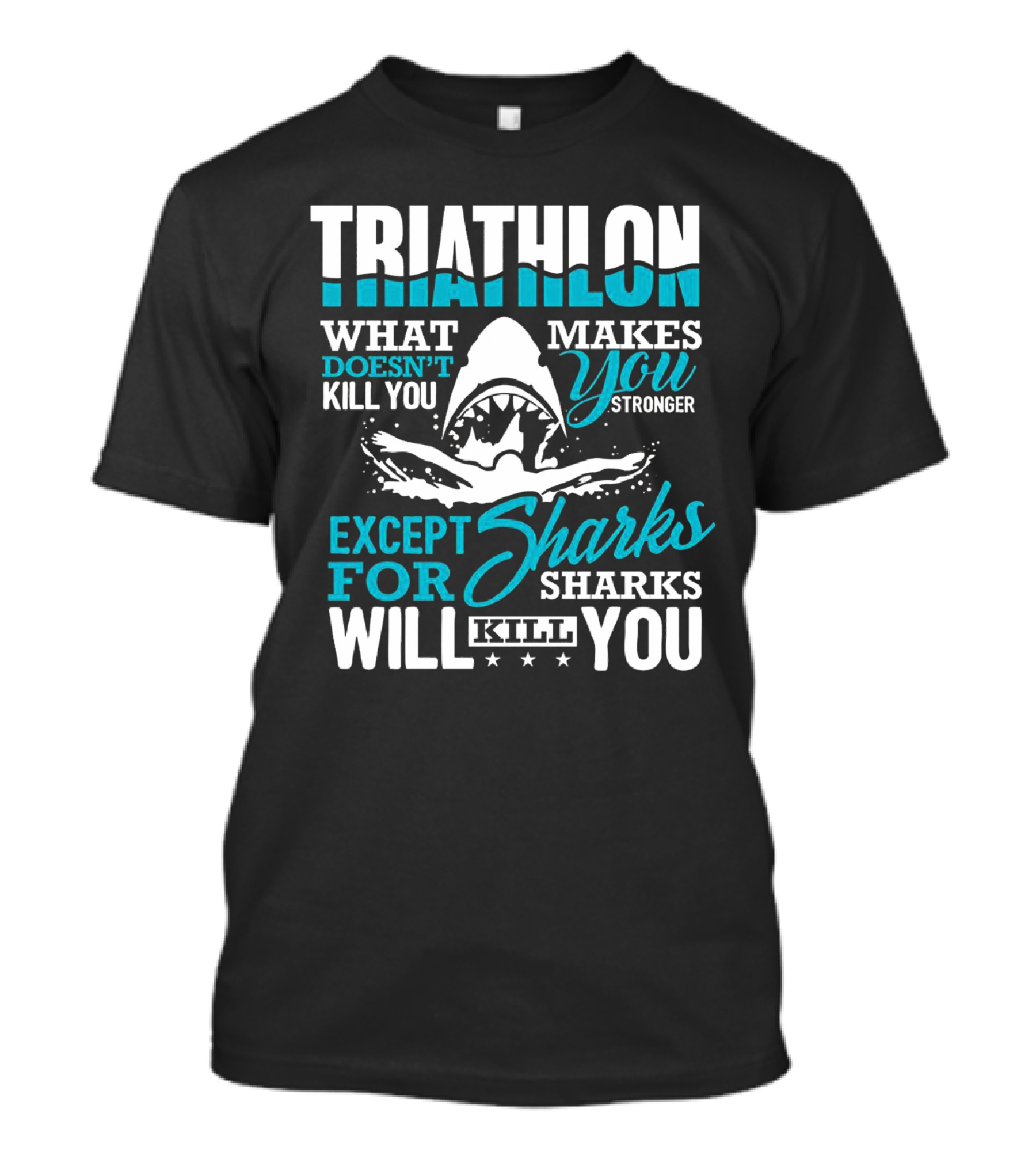 Triathlon What Doesn't Kill You Makes You Stronger Except For Sharks Will Kill You T-Shirt